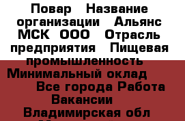 Повар › Название организации ­ Альянс-МСК, ООО › Отрасль предприятия ­ Пищевая промышленность › Минимальный оклад ­ 27 000 - Все города Работа » Вакансии   . Владимирская обл.,Муромский р-н